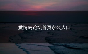爱情岛论坛首页永久人口