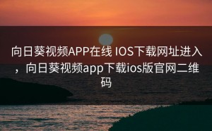 向日葵视频APP在线 IOS下载网址进入，向日葵视频app下载ios版官网二维码