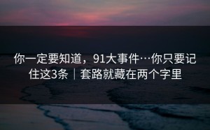 你一定要知道，91大事件…你只要记住这3条｜套路就藏在两个字里