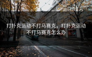 打扑克运动不打马赛克，打扑克运动不打马赛克怎么办