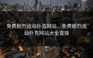 免费剧烈运动扑克网站，免费剧烈运动扑克网站大全直接