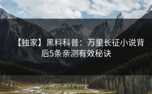 【独家】黑料科普：万里长征小说背后5条亲测有效秘诀