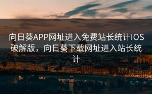 向日葵APP网址进入免费站长统计IOS破解版，向日葵下载网址进入站长统计