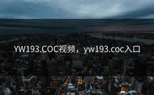 YW193.COC视频，yw193.coc入口