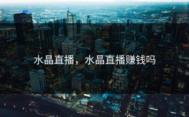 水晶直播，水晶直播赚钱吗