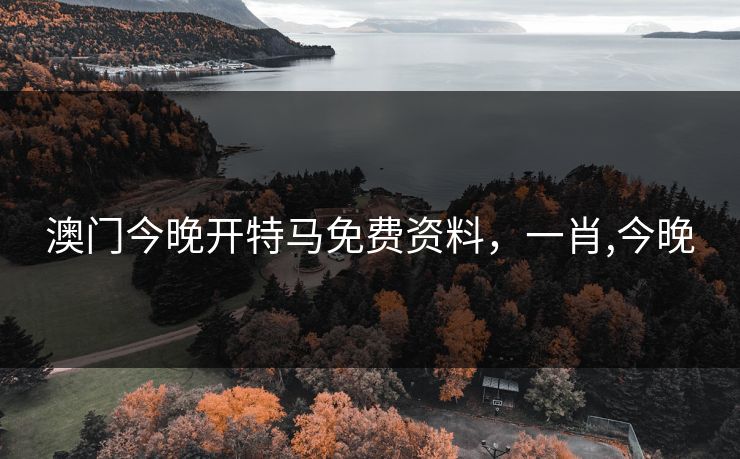 澳门今晚开特马免费资料,一肖,今晚 澳门今晚开特马免费资料,一肖,今晚