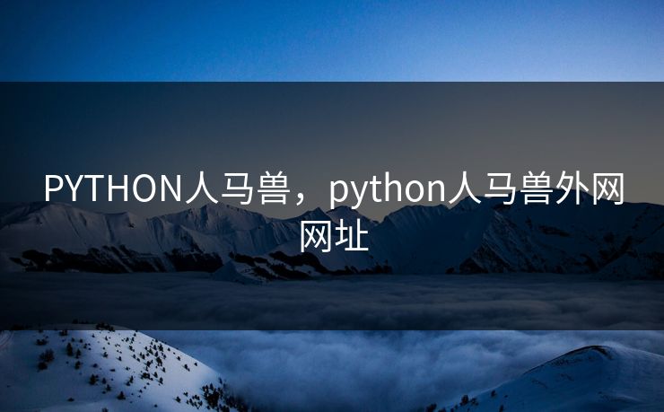PYTHON人马兽，python人马兽外网网址