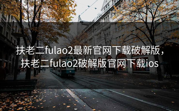 扶老二fulao2最新官网下载破解版，扶老二fulao2破解版官网下载ios