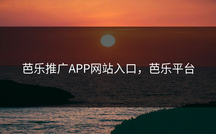 芭乐推广APP网站入口，芭乐平台