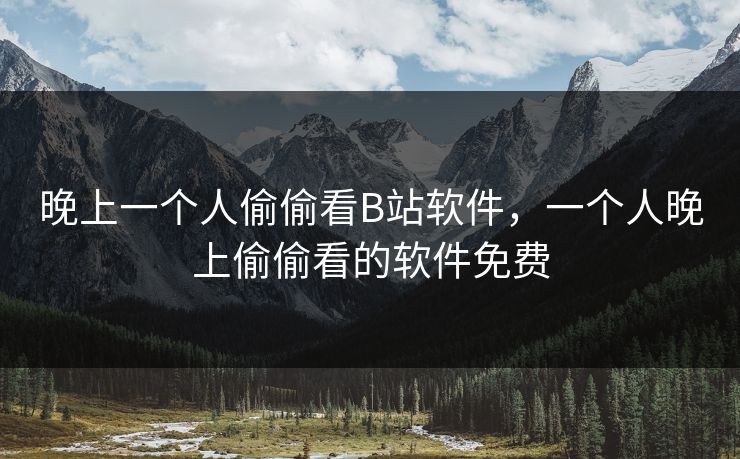 晚上一个人偷偷看B站软件，一个人晚上偷偷看的软件免费