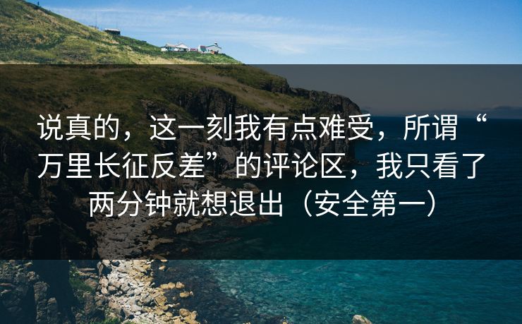 说真的,这一刻我有点难受,所谓“万里长征反差”的评论区,我只看了两分钟就想退出(安全第一) 说真的,这一刻我有点难受,所谓“万里长征反差”的评论区,我只看了两分钟就想退出(安全第一)