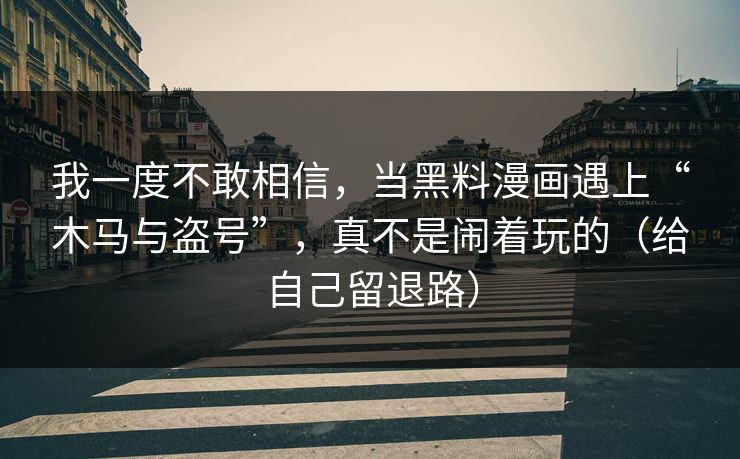 我一度不敢相信,当黑料漫画遇上“木马与盗号”,真不是闹着玩的(给自己留退路) 我一度不敢相信,当黑料漫画遇上“木马与盗号”,真不是闹着玩的(给自己留退路)