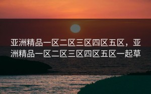 亚洲精品一区二区三区四区五区，亚洲精品一区二区三区四区五区一起草