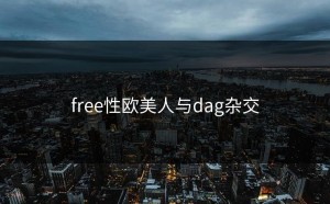 free性欧美人与dag杂交