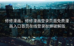 修修漫画，修修漫画登录页面免费漫画入口首页在线登录秋蝉破解版