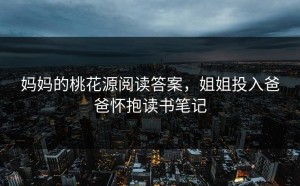 妈妈的桃花源阅读答案，姐姐投入爸爸怀抱读书笔记