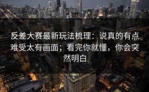 反差大赛最新玩法梳理：说真的有点难受太有画面；看完你就懂，你会突然明白