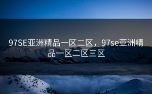 97SE亚洲精品一区二区，97se亚洲精品一区二区三区