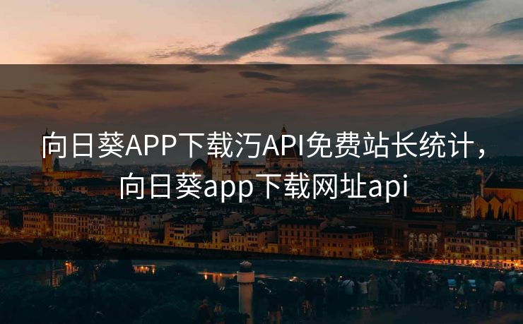 向日葵APP下载汅API免费站长统计,向日葵app下载网址api 向日葵APP下载汅API免费站长统计,向日葵app下载网址api