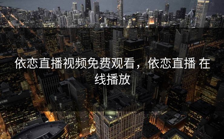 依恋直播视频免费观看，依恋直播 在线播放