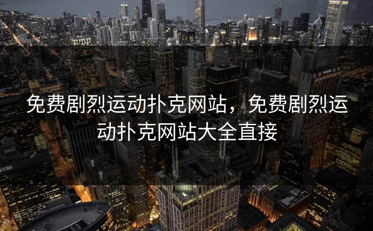 免费剧烈运动扑克网站，免费剧烈运动扑克网站大全直接