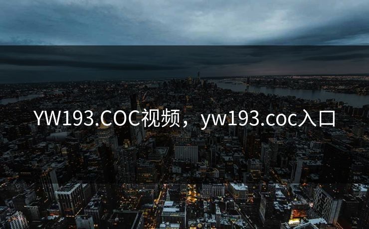 YW193.COC视频，yw193.coc入口