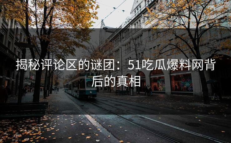 揭秘评论区的谜团:51吃瓜爆料网背后的真相 揭秘评论区的谜团:51吃瓜爆料网背后的真相