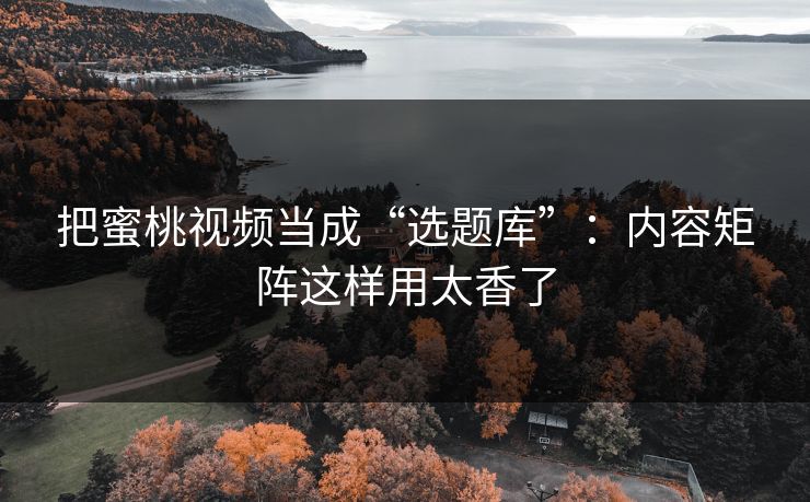 把蜜桃视频当成“选题库”:内容矩阵这样用太香了 把蜜桃视频当成“选题库”:内容矩阵这样用太香了