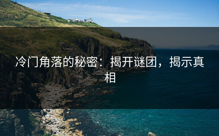 冷门角落的秘密:揭开谜团,揭示真相 冷门角落的秘密:揭开谜团,揭示真相