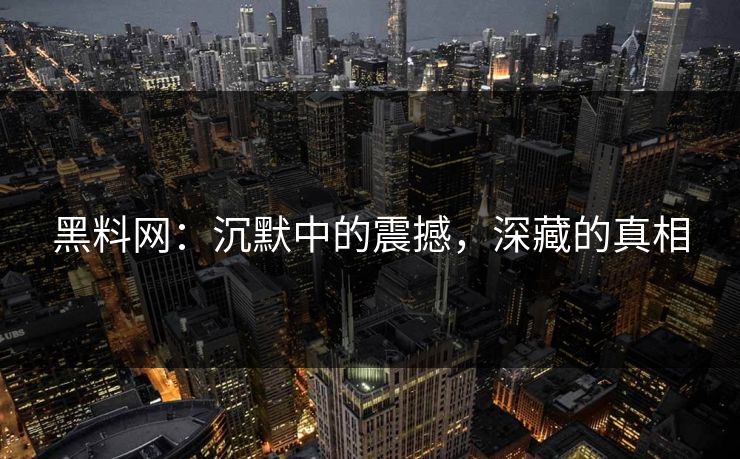黑料网:沉默中的震撼,深藏的真相 黑料网:沉默中的震撼,深藏的真相