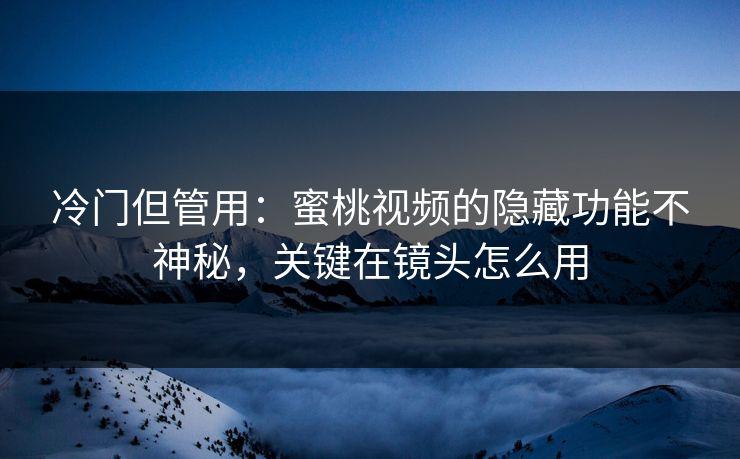 冷门但管用:蜜桃视频的隐藏功能不神秘,关键在镜头怎么用 冷门但管用:蜜桃视频的隐藏功能不神秘,关键在镜头怎么用