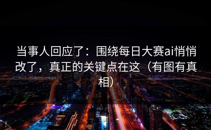 当事人回应了:围绕每日大赛ai悄悄改了,真正的关键点在这(有图有真相) 当事人回应了:围绕每日大赛ai悄悄改了,真正的关键点在这(有图有真相)