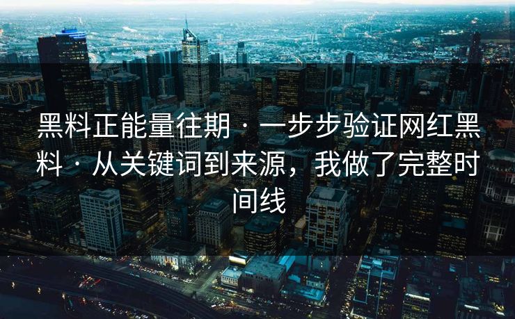 黑料正能量往期 · 一步步验证网红黑料 · 从关键词到来源,我做了完整时间线 黑料正能量往期 · 一步步验证网红黑料 · 从关键词到来源,我做了完整时间线
